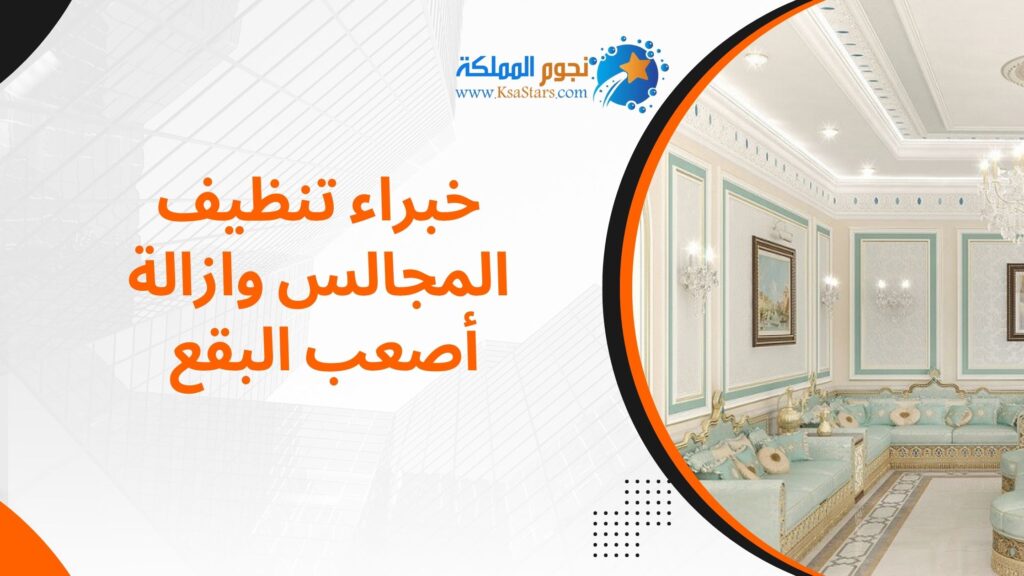 خبراء تنظيف المجالس وازالة أصعب البقع